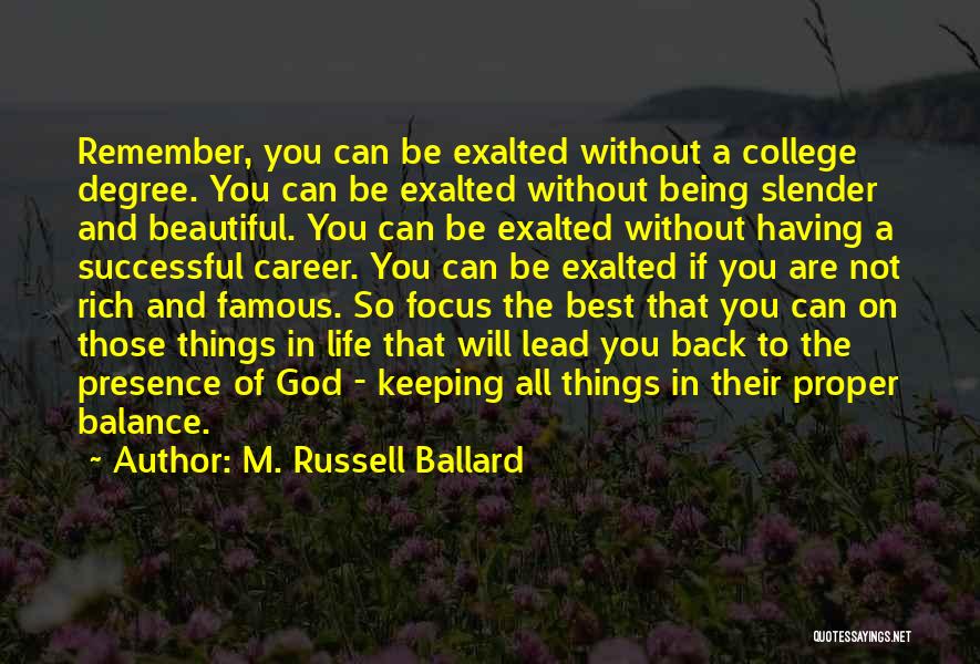 M. Russell Ballard Quotes: Remember, You Can Be Exalted Without A College Degree. You Can Be Exalted Without Being Slender And Beautiful. You Can