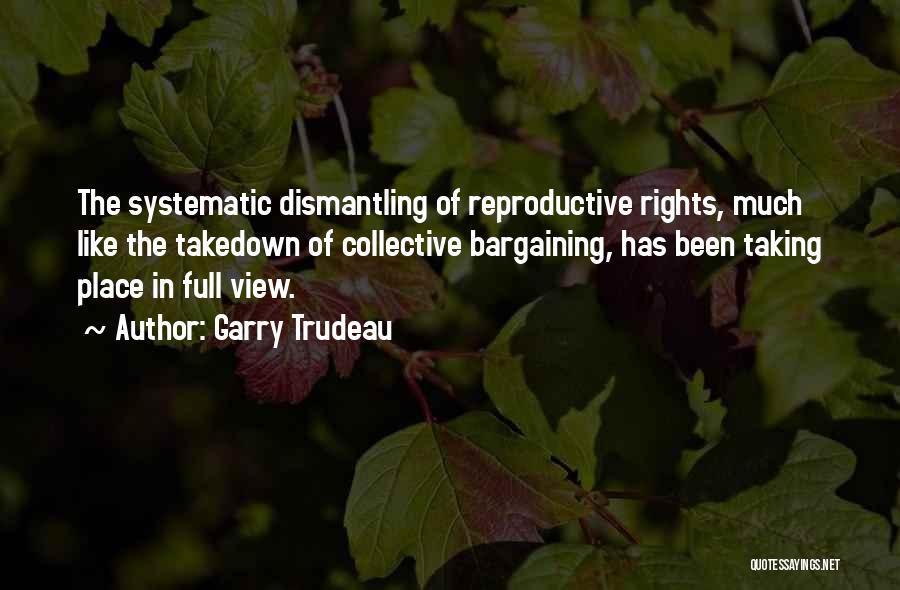 Garry Trudeau Quotes: The Systematic Dismantling Of Reproductive Rights, Much Like The Takedown Of Collective Bargaining, Has Been Taking Place In Full View.