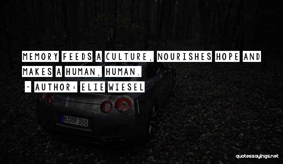 Elie Wiesel Quotes: Memory Feeds A Culture, Nourishes Hope And Makes A Human, Human.