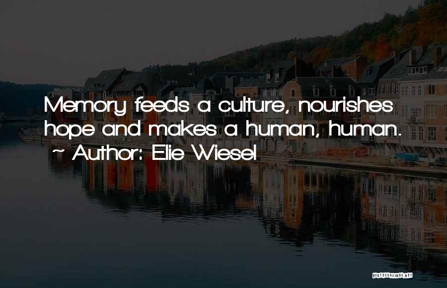 Elie Wiesel Quotes: Memory Feeds A Culture, Nourishes Hope And Makes A Human, Human.