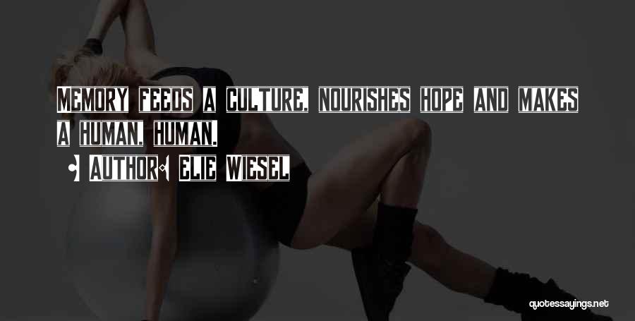 Elie Wiesel Quotes: Memory Feeds A Culture, Nourishes Hope And Makes A Human, Human.