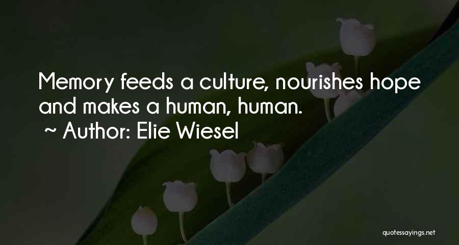 Elie Wiesel Quotes: Memory Feeds A Culture, Nourishes Hope And Makes A Human, Human.