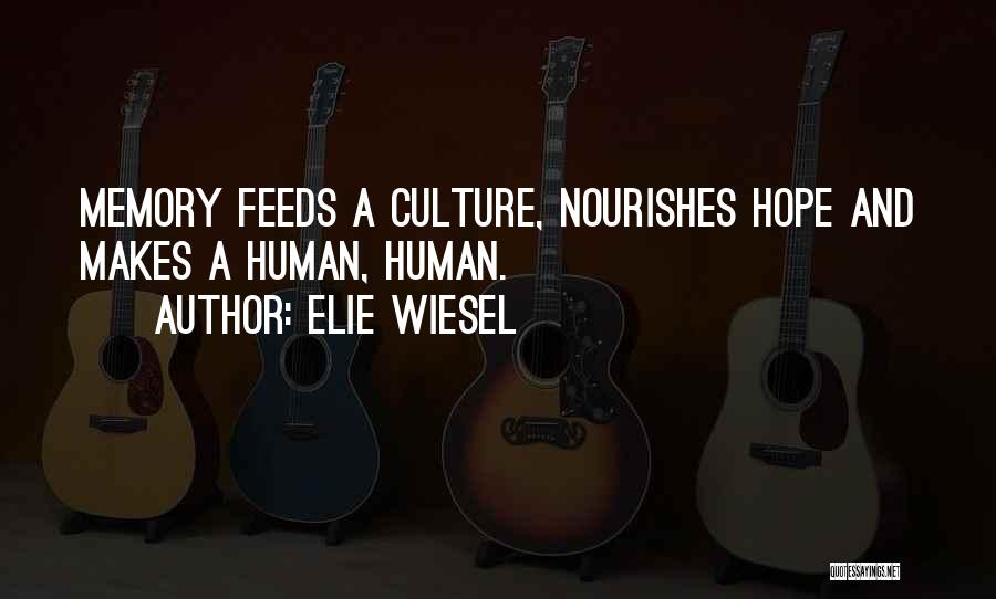 Elie Wiesel Quotes: Memory Feeds A Culture, Nourishes Hope And Makes A Human, Human.
