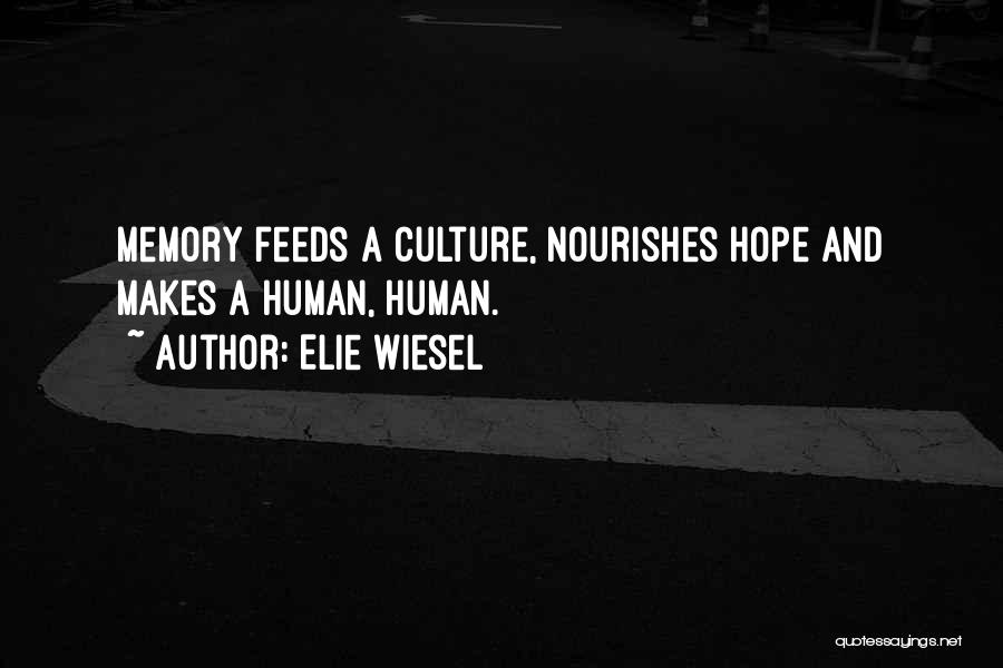 Elie Wiesel Quotes: Memory Feeds A Culture, Nourishes Hope And Makes A Human, Human.