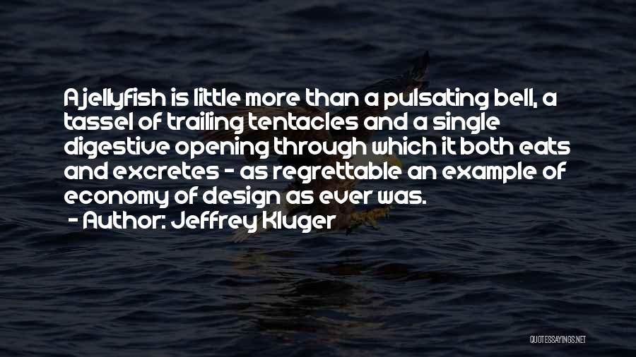 Jeffrey Kluger Quotes: A Jellyfish Is Little More Than A Pulsating Bell, A Tassel Of Trailing Tentacles And A Single Digestive Opening Through