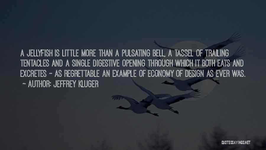 Jeffrey Kluger Quotes: A Jellyfish Is Little More Than A Pulsating Bell, A Tassel Of Trailing Tentacles And A Single Digestive Opening Through