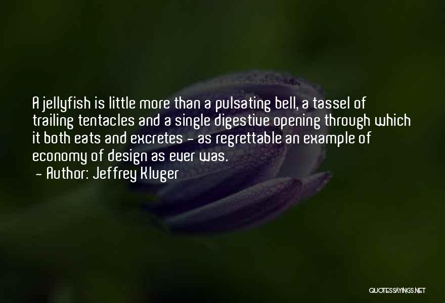 Jeffrey Kluger Quotes: A Jellyfish Is Little More Than A Pulsating Bell, A Tassel Of Trailing Tentacles And A Single Digestive Opening Through