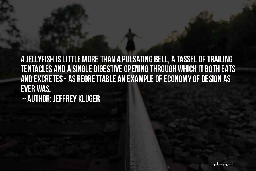 Jeffrey Kluger Quotes: A Jellyfish Is Little More Than A Pulsating Bell, A Tassel Of Trailing Tentacles And A Single Digestive Opening Through