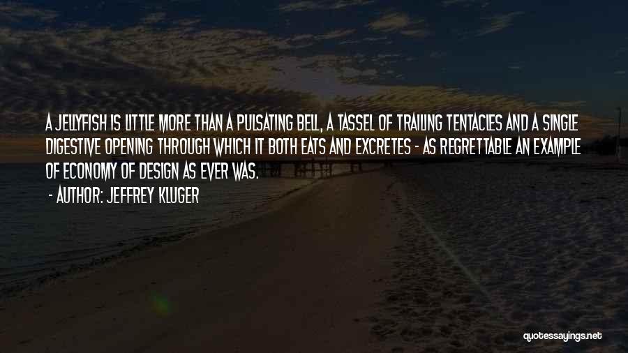 Jeffrey Kluger Quotes: A Jellyfish Is Little More Than A Pulsating Bell, A Tassel Of Trailing Tentacles And A Single Digestive Opening Through