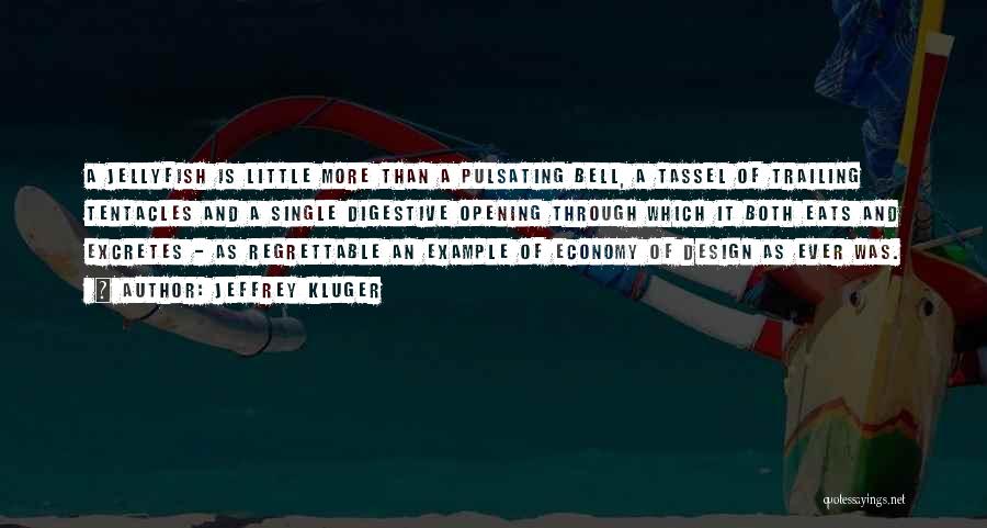 Jeffrey Kluger Quotes: A Jellyfish Is Little More Than A Pulsating Bell, A Tassel Of Trailing Tentacles And A Single Digestive Opening Through