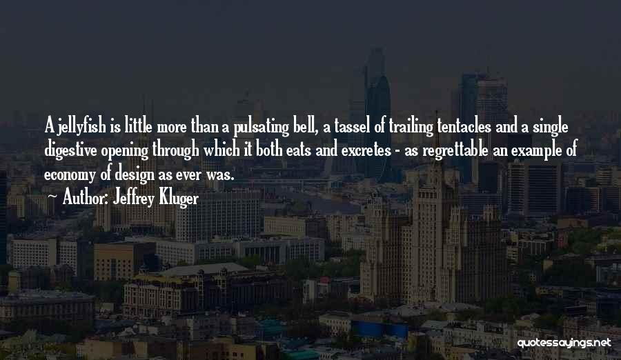 Jeffrey Kluger Quotes: A Jellyfish Is Little More Than A Pulsating Bell, A Tassel Of Trailing Tentacles And A Single Digestive Opening Through