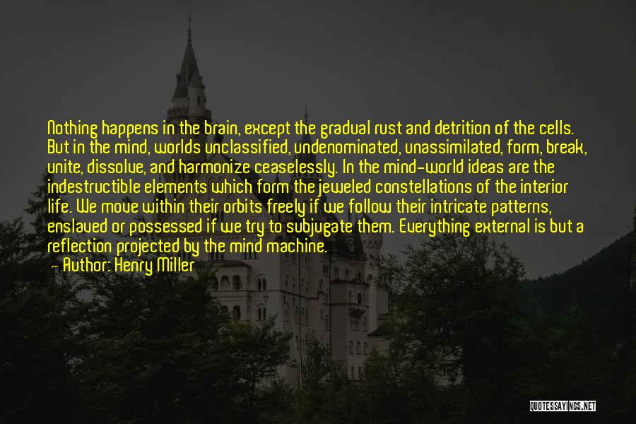 Henry Miller Quotes: Nothing Happens In The Brain, Except The Gradual Rust And Detrition Of The Cells. But In The Mind, Worlds Unclassified,