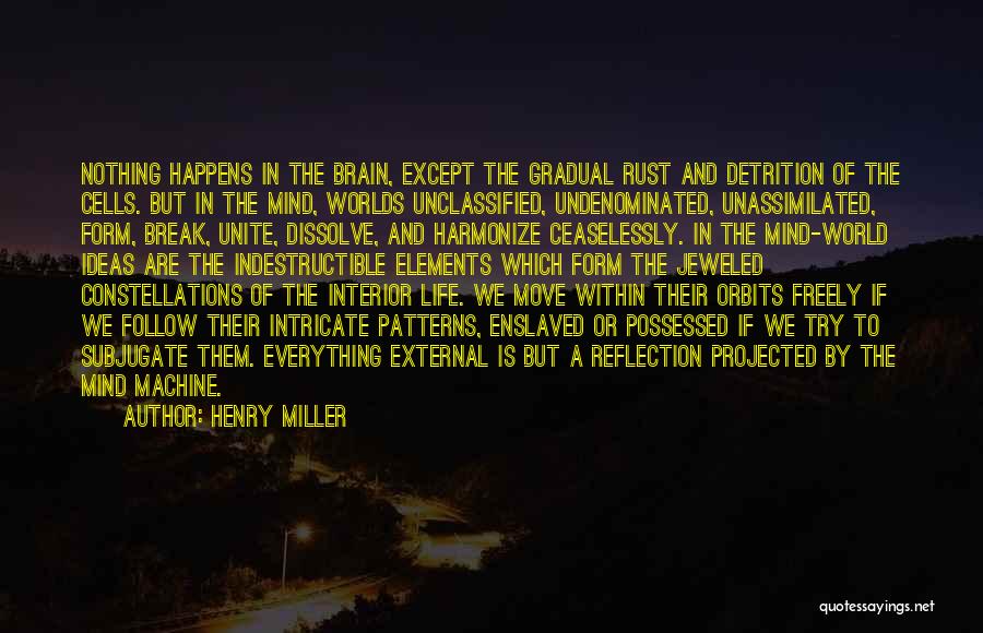 Henry Miller Quotes: Nothing Happens In The Brain, Except The Gradual Rust And Detrition Of The Cells. But In The Mind, Worlds Unclassified,