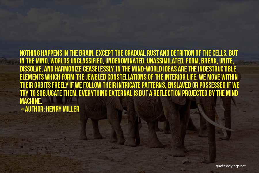 Henry Miller Quotes: Nothing Happens In The Brain, Except The Gradual Rust And Detrition Of The Cells. But In The Mind, Worlds Unclassified,