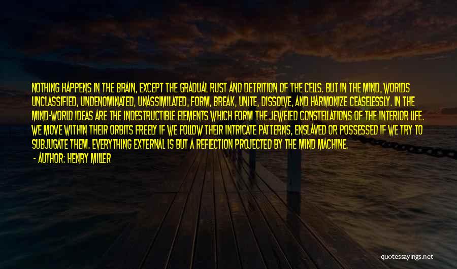 Henry Miller Quotes: Nothing Happens In The Brain, Except The Gradual Rust And Detrition Of The Cells. But In The Mind, Worlds Unclassified,