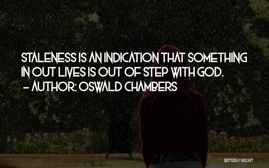 Oswald Chambers Quotes: Staleness Is An Indication That Something In Out Lives Is Out Of Step With God.