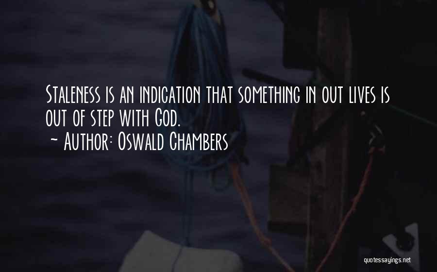 Oswald Chambers Quotes: Staleness Is An Indication That Something In Out Lives Is Out Of Step With God.