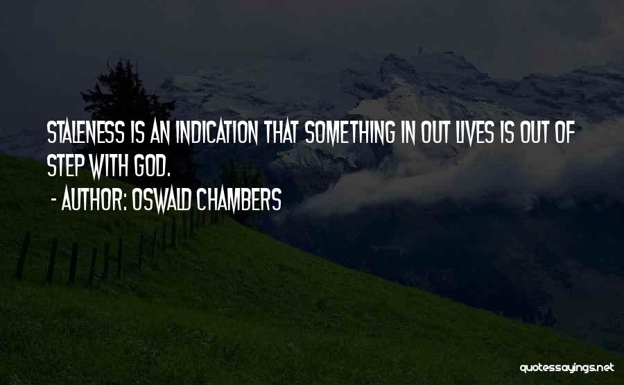 Oswald Chambers Quotes: Staleness Is An Indication That Something In Out Lives Is Out Of Step With God.