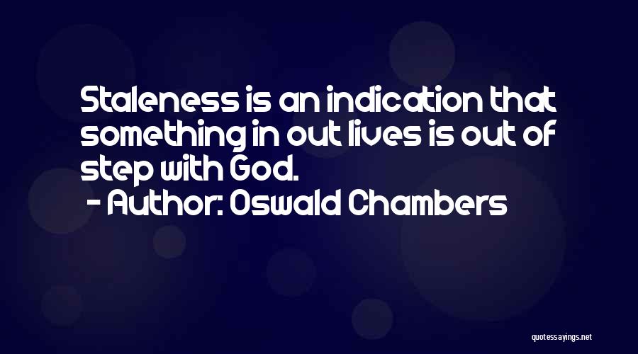 Oswald Chambers Quotes: Staleness Is An Indication That Something In Out Lives Is Out Of Step With God.