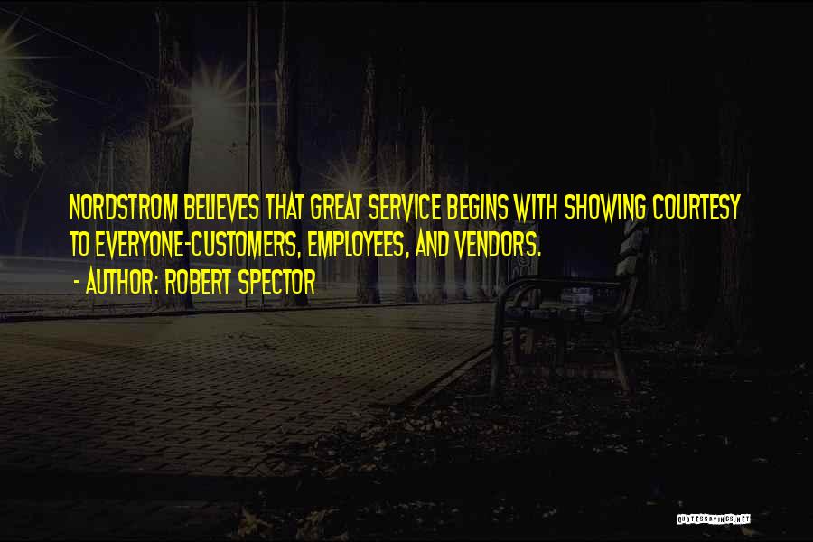 Robert Spector Quotes: Nordstrom Believes That Great Service Begins With Showing Courtesy To Everyone-customers, Employees, And Vendors.