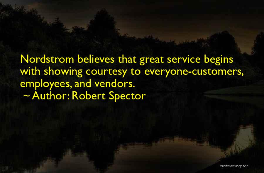 Robert Spector Quotes: Nordstrom Believes That Great Service Begins With Showing Courtesy To Everyone-customers, Employees, And Vendors.