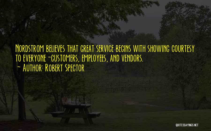 Robert Spector Quotes: Nordstrom Believes That Great Service Begins With Showing Courtesy To Everyone-customers, Employees, And Vendors.