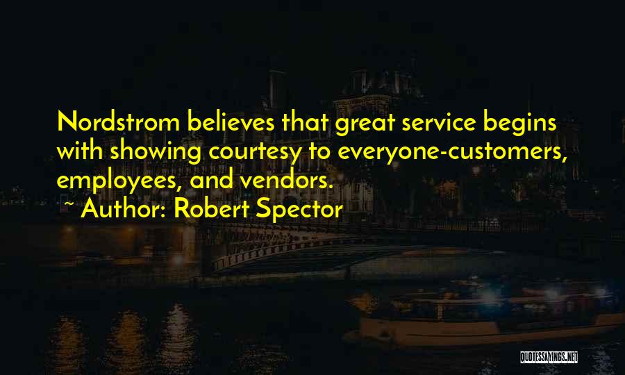 Robert Spector Quotes: Nordstrom Believes That Great Service Begins With Showing Courtesy To Everyone-customers, Employees, And Vendors.