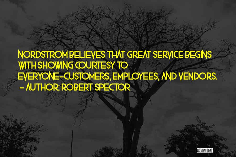 Robert Spector Quotes: Nordstrom Believes That Great Service Begins With Showing Courtesy To Everyone-customers, Employees, And Vendors.