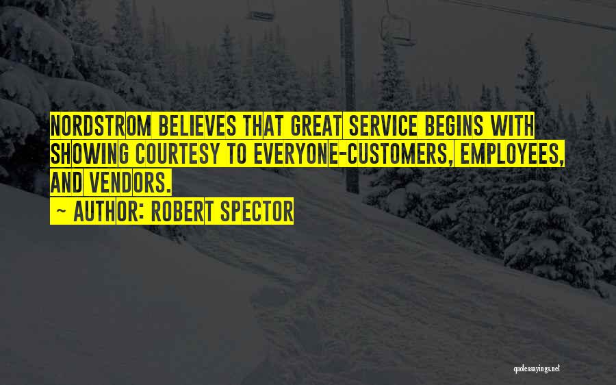 Robert Spector Quotes: Nordstrom Believes That Great Service Begins With Showing Courtesy To Everyone-customers, Employees, And Vendors.