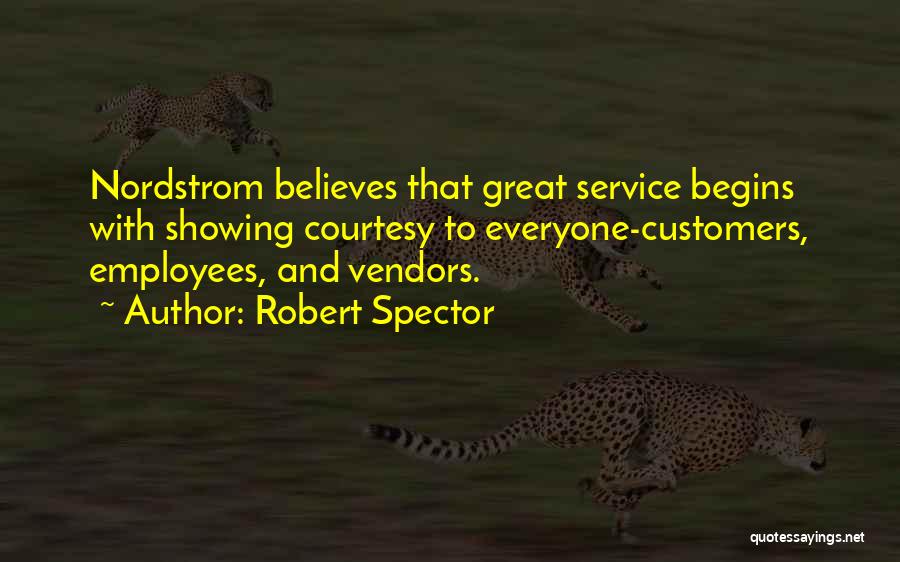 Robert Spector Quotes: Nordstrom Believes That Great Service Begins With Showing Courtesy To Everyone-customers, Employees, And Vendors.