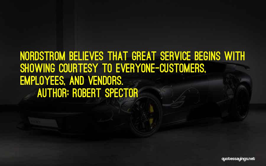 Robert Spector Quotes: Nordstrom Believes That Great Service Begins With Showing Courtesy To Everyone-customers, Employees, And Vendors.