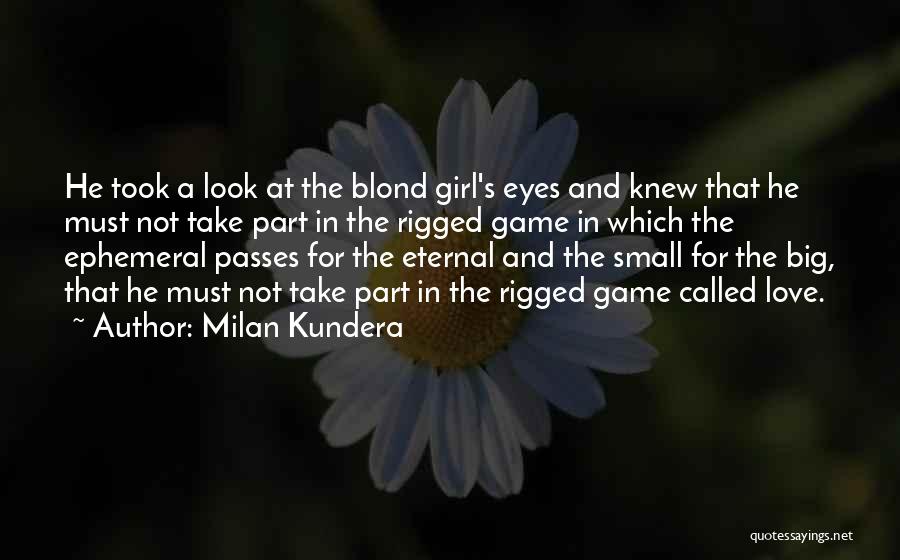 Milan Kundera Quotes: He Took A Look At The Blond Girl's Eyes And Knew That He Must Not Take Part In The Rigged