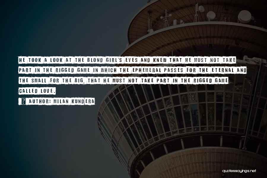 Milan Kundera Quotes: He Took A Look At The Blond Girl's Eyes And Knew That He Must Not Take Part In The Rigged