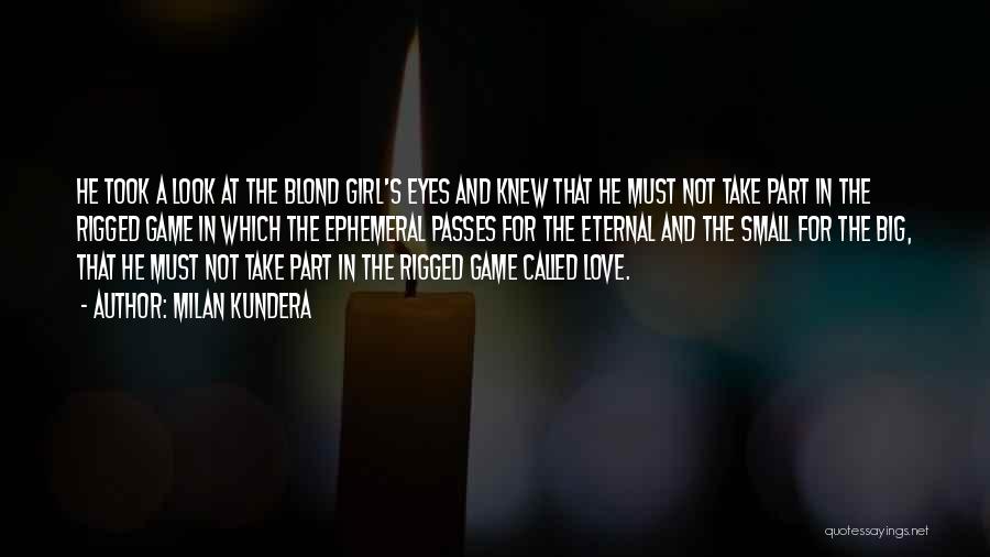 Milan Kundera Quotes: He Took A Look At The Blond Girl's Eyes And Knew That He Must Not Take Part In The Rigged