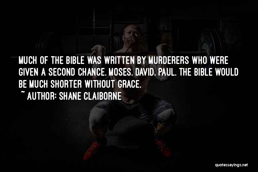 Shane Claiborne Quotes: Much Of The Bible Was Written By Murderers Who Were Given A Second Chance. Moses. David. Paul. The Bible Would