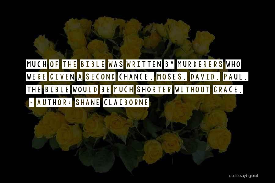 Shane Claiborne Quotes: Much Of The Bible Was Written By Murderers Who Were Given A Second Chance. Moses. David. Paul. The Bible Would