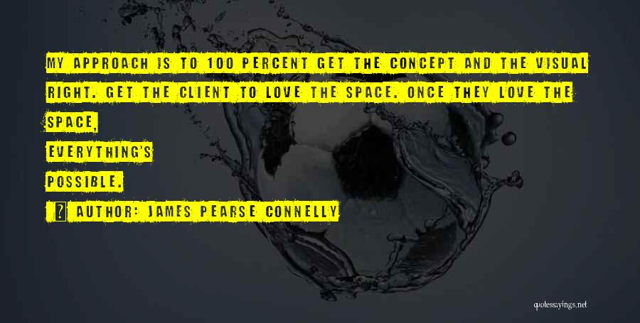 James Pearse Connelly Quotes: My Approach Is To 100 Percent Get The Concept And The Visual Right. Get The Client To Love The Space.