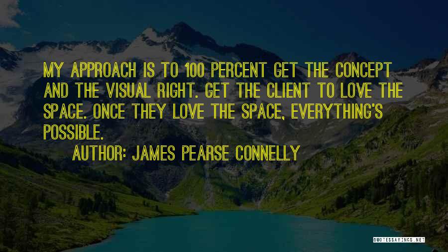 James Pearse Connelly Quotes: My Approach Is To 100 Percent Get The Concept And The Visual Right. Get The Client To Love The Space.