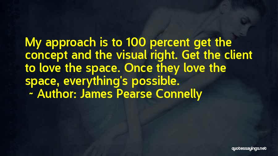 James Pearse Connelly Quotes: My Approach Is To 100 Percent Get The Concept And The Visual Right. Get The Client To Love The Space.