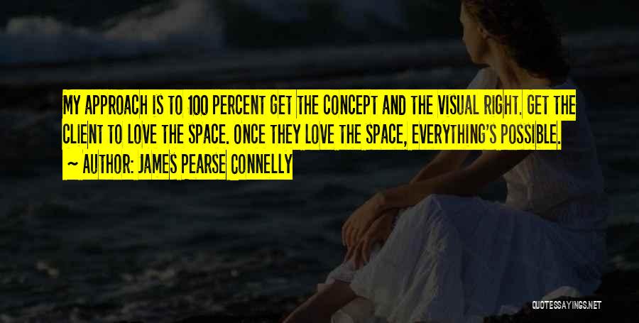 James Pearse Connelly Quotes: My Approach Is To 100 Percent Get The Concept And The Visual Right. Get The Client To Love The Space.