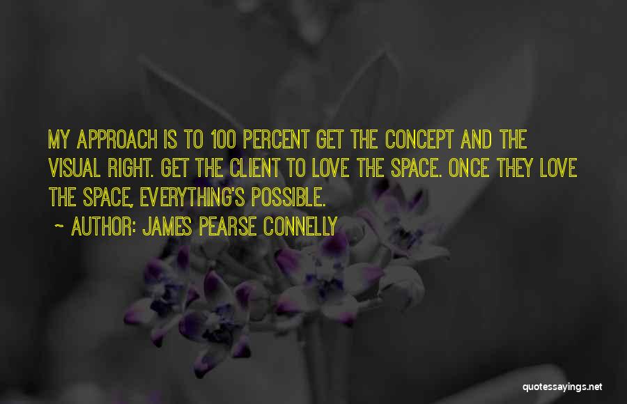 James Pearse Connelly Quotes: My Approach Is To 100 Percent Get The Concept And The Visual Right. Get The Client To Love The Space.