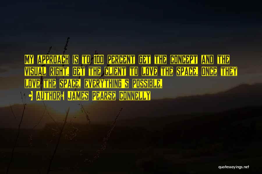 James Pearse Connelly Quotes: My Approach Is To 100 Percent Get The Concept And The Visual Right. Get The Client To Love The Space.