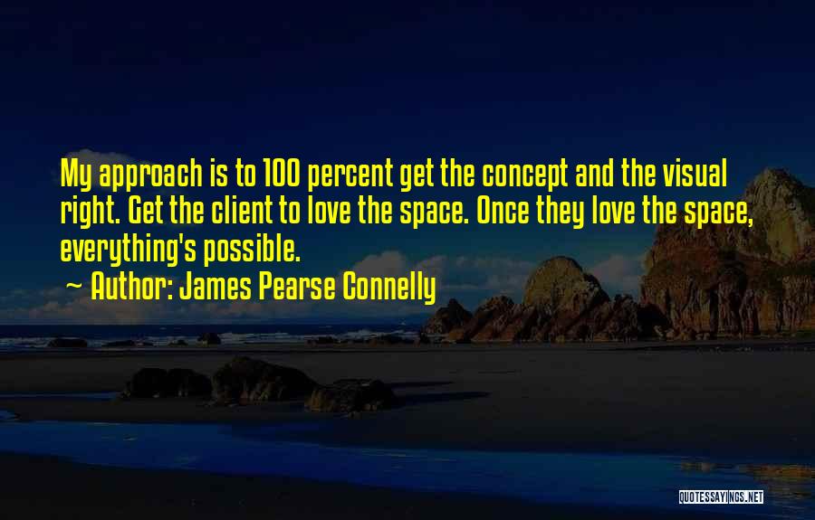 James Pearse Connelly Quotes: My Approach Is To 100 Percent Get The Concept And The Visual Right. Get The Client To Love The Space.