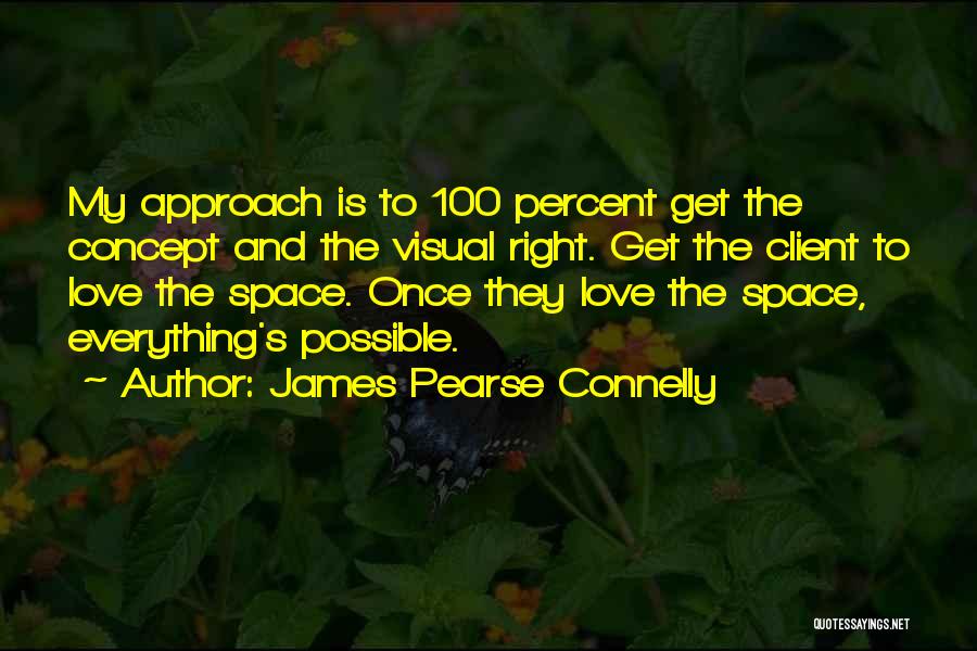 James Pearse Connelly Quotes: My Approach Is To 100 Percent Get The Concept And The Visual Right. Get The Client To Love The Space.