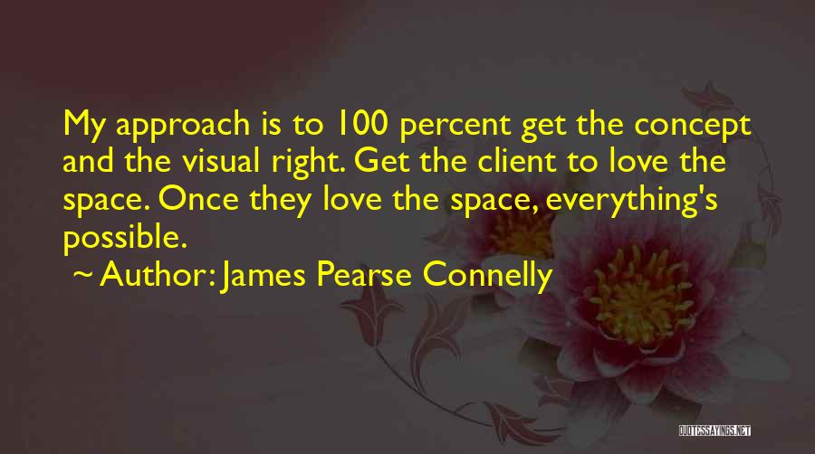 James Pearse Connelly Quotes: My Approach Is To 100 Percent Get The Concept And The Visual Right. Get The Client To Love The Space.