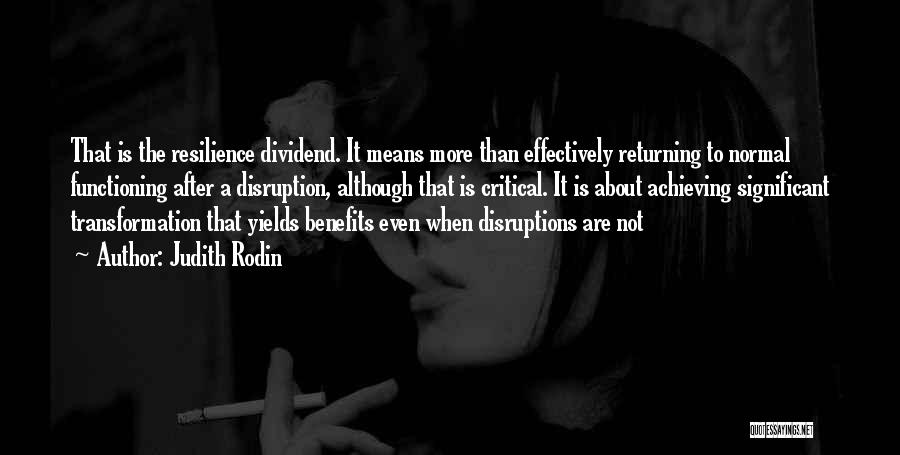 Judith Rodin Quotes: That Is The Resilience Dividend. It Means More Than Effectively Returning To Normal Functioning After A Disruption, Although That Is