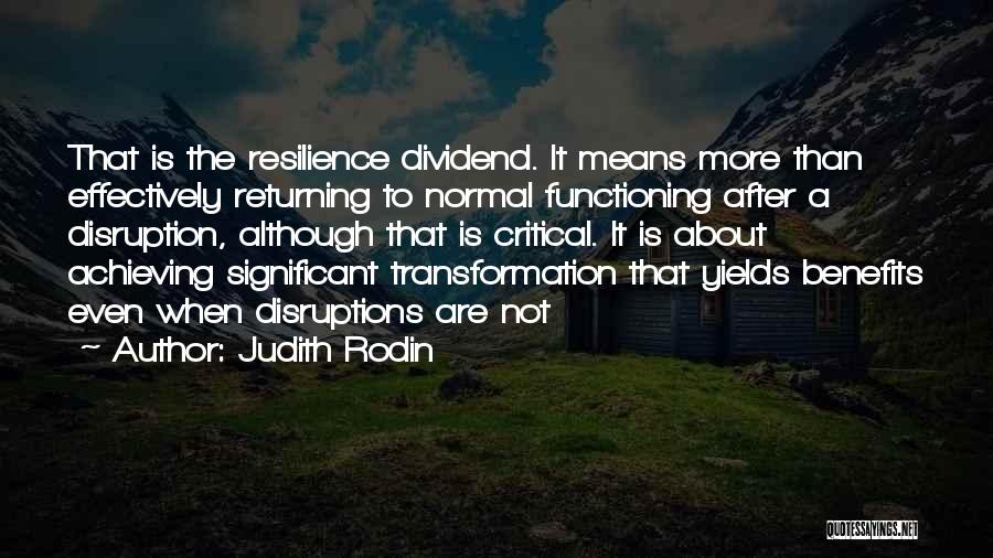Judith Rodin Quotes: That Is The Resilience Dividend. It Means More Than Effectively Returning To Normal Functioning After A Disruption, Although That Is