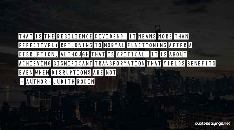 Judith Rodin Quotes: That Is The Resilience Dividend. It Means More Than Effectively Returning To Normal Functioning After A Disruption, Although That Is