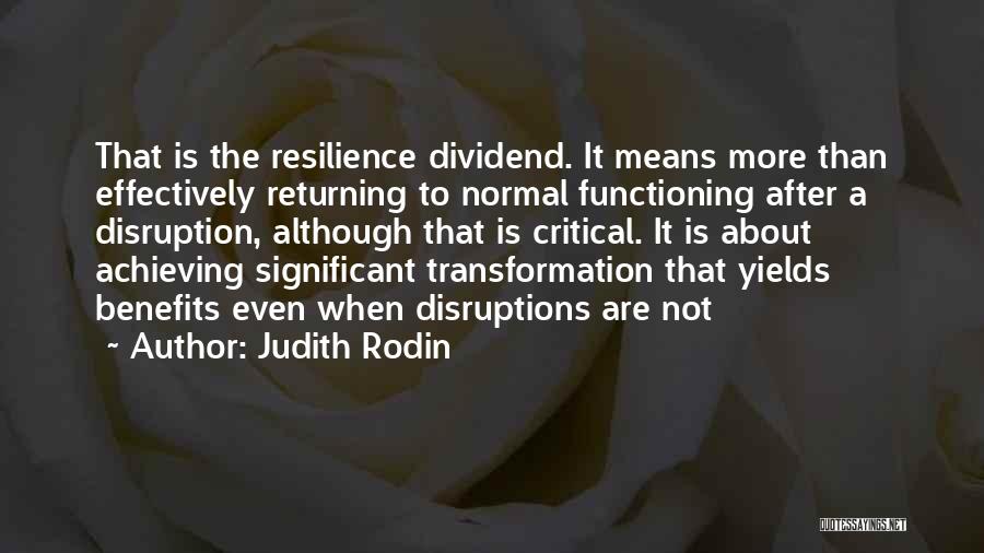 Judith Rodin Quotes: That Is The Resilience Dividend. It Means More Than Effectively Returning To Normal Functioning After A Disruption, Although That Is