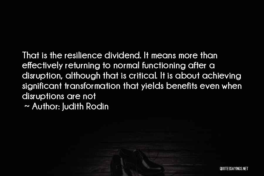 Judith Rodin Quotes: That Is The Resilience Dividend. It Means More Than Effectively Returning To Normal Functioning After A Disruption, Although That Is